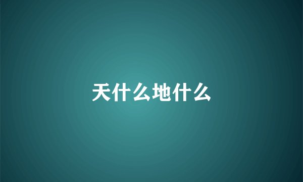 天什么地什么