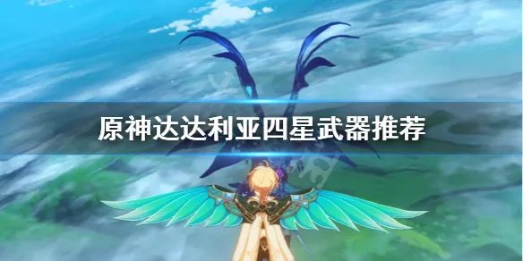 《原神》公子4星武器怎么选?达达利亚四星武器推荐