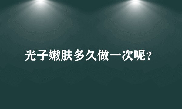 光子嫩肤多久做一次呢？
