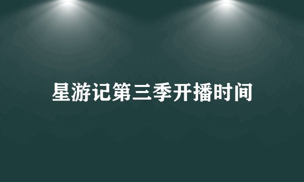 星游记第三季开播时间