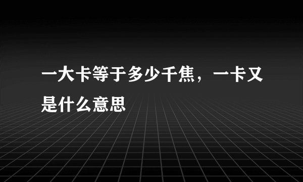 一大卡等于多少千焦,一卡又是什么意思