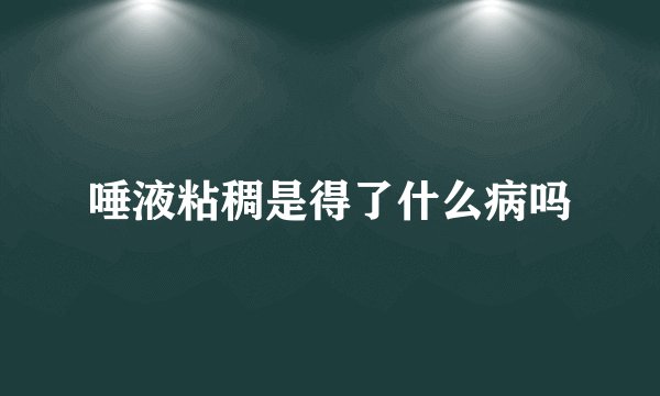 唾液粘稠是得了什么病吗