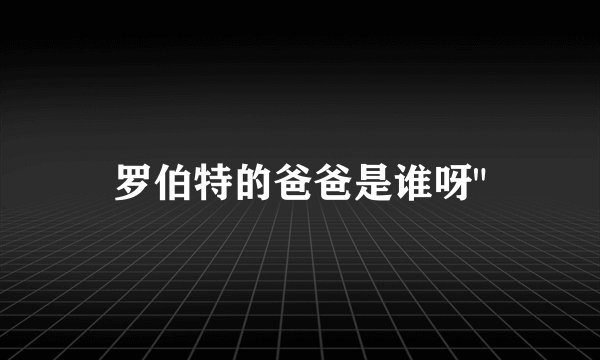罗伯特的爸爸是谁呀