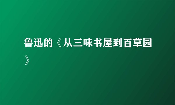 鲁迅的《从三味书屋到百草园》
