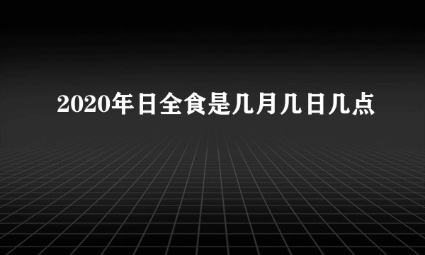2020年日全食是几月几日几点