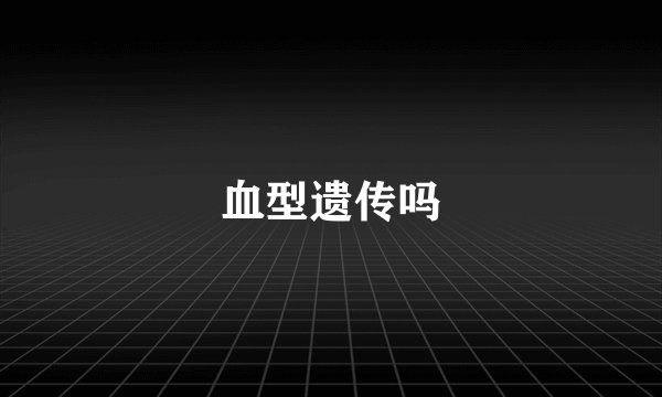 血型遗传吗
