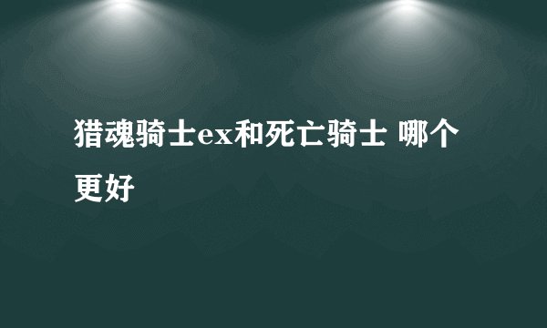 猎魂骑士ex和死亡骑士 哪个更好