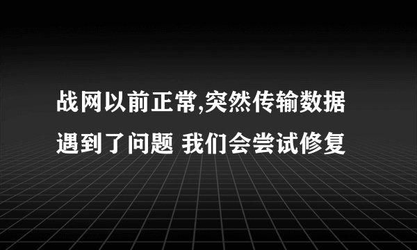 战网以前正常,突然传输数据遇到了问题 我们会尝试修复
