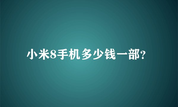 小米8手机多少钱一部？