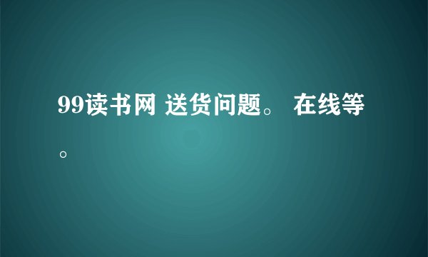 99读书网 送货问题。 在线等。