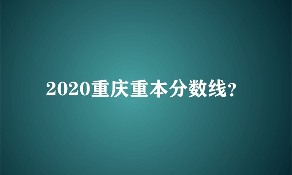 2020重庆重本分数线？