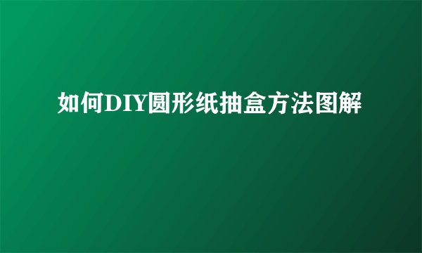 如何DIY圆形纸抽盒方法图解