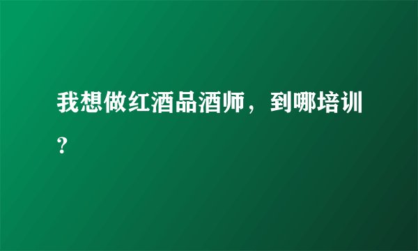 我想做红酒品酒师，到哪培训？