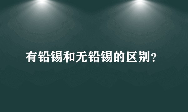 有铅锡和无铅锡的区别？