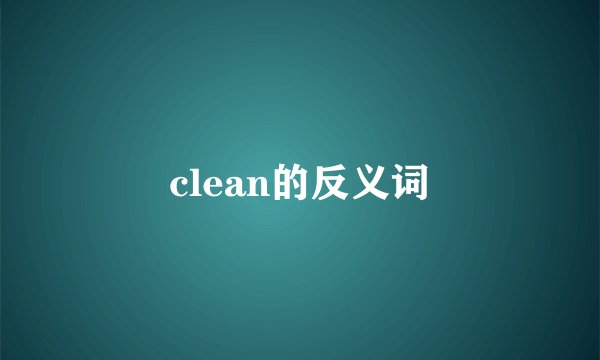 clean的反义词