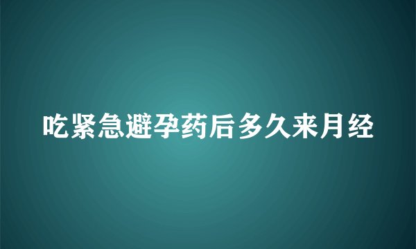 吃紧急避孕药后多久来月经
