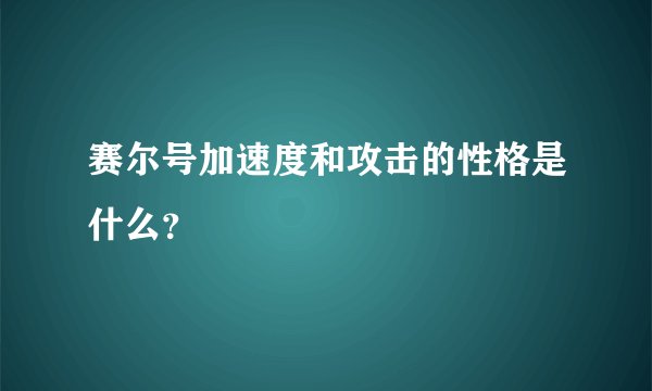 赛尔号加速度和攻击的性格是什么？