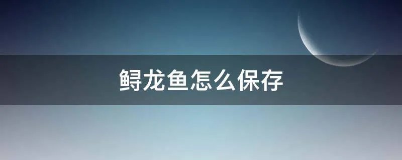 鲟龙鱼怎么保存