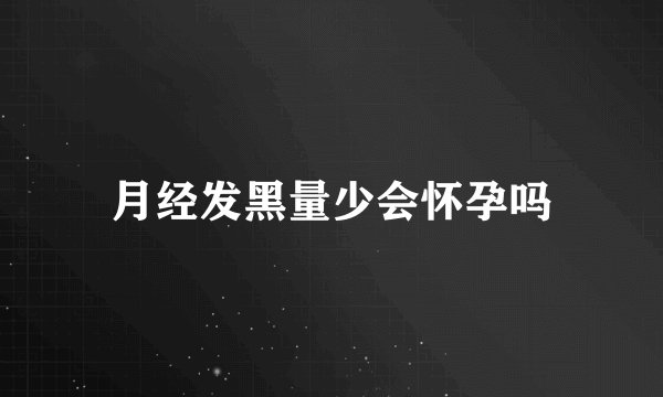 月经发黑量少会怀孕吗