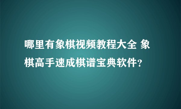 哪里有象棋视频教程大全 象棋高手速成棋谱宝典软件？