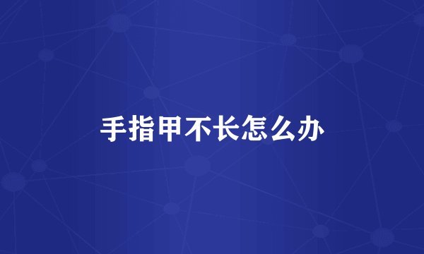 手指甲不长怎么办