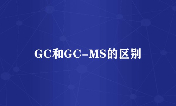 GC和GC-MS的区别