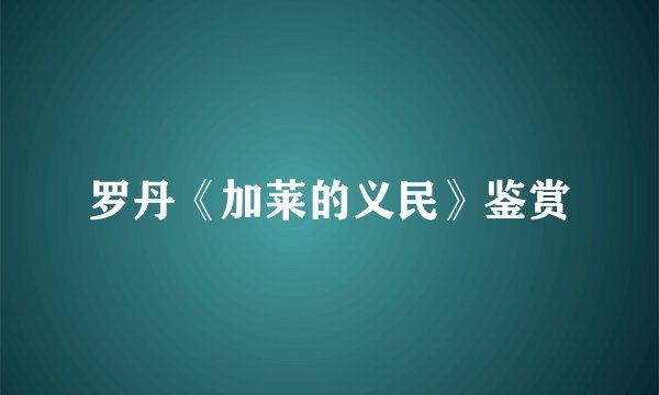 罗丹《加莱的义民》鉴赏