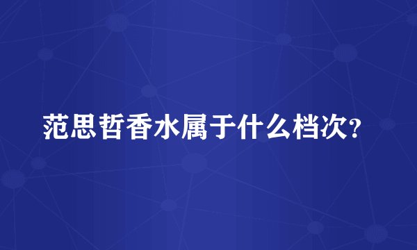范思哲香水属于什么档次？