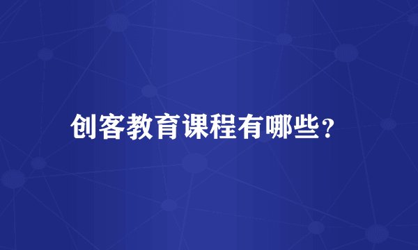 创客教育课程有哪些？