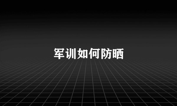 军训如何防晒