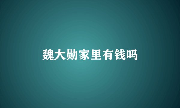 魏大勋家里有钱吗