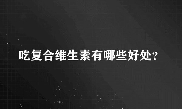 吃复合维生素有哪些好处？