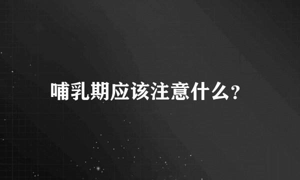 哺乳期应该注意什么？