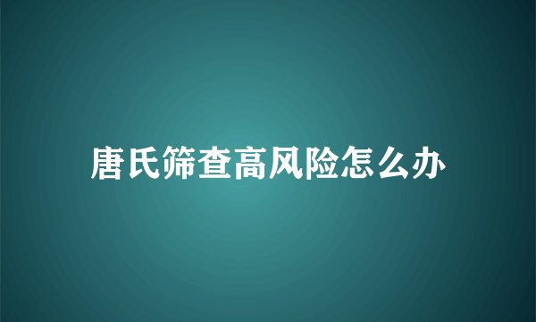 唐氏筛查高风险怎么办