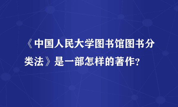 《中国人民大学图书馆图书分类法》是一部怎样的著作?