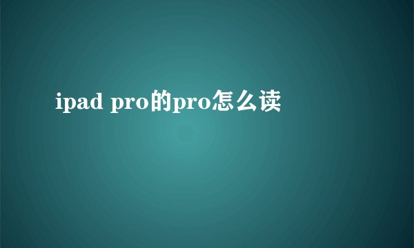 ipad pro的pro怎么读