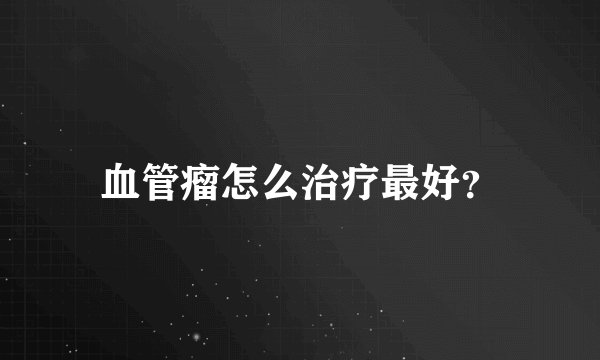 血管瘤怎么治疗最好？