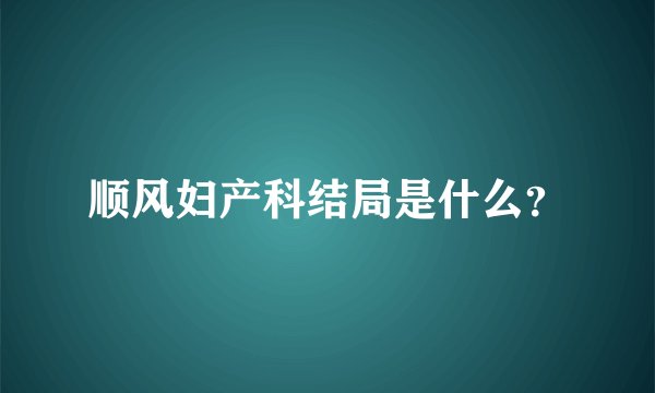 顺风妇产科结局是什么？