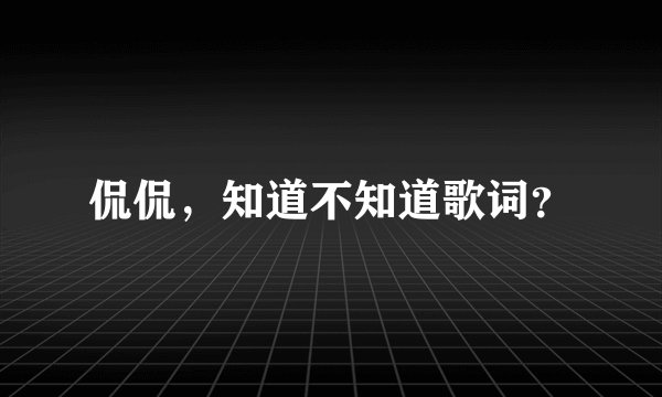 侃侃，知道不知道歌词？