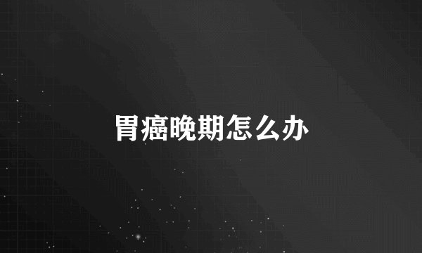 胃癌晚期怎么办