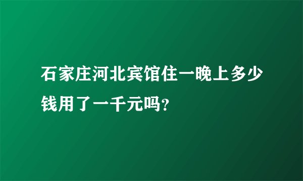 石家庄河北宾馆住一晚上多少钱用了一千元吗？