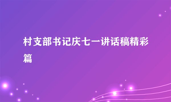 村支部书记庆七一讲话稿精彩篇