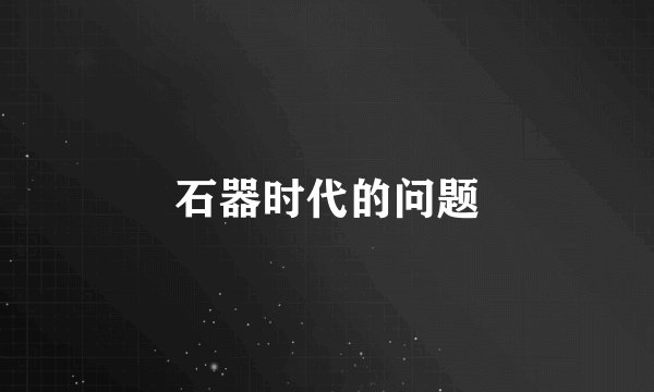 石器时代的问题