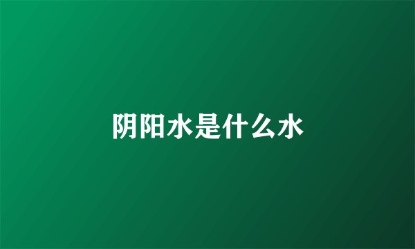 阴阳水是什么水