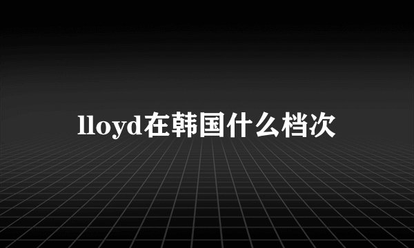 lloyd在韩国什么档次