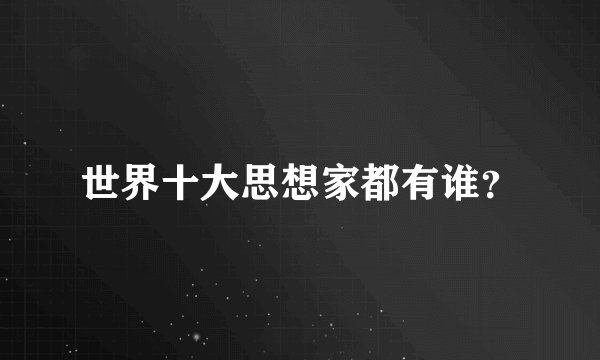 世界十大思想家都有谁?