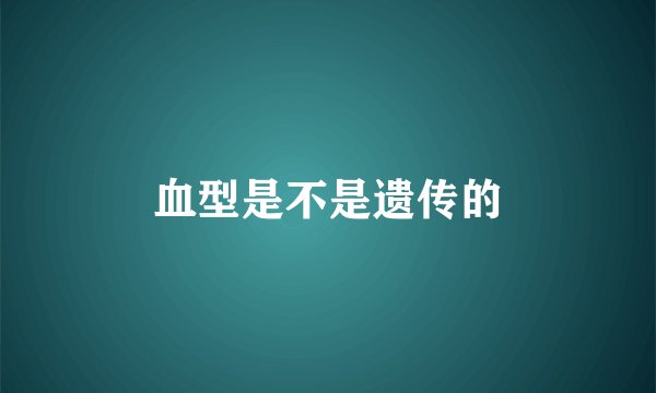 血型是不是遗传的