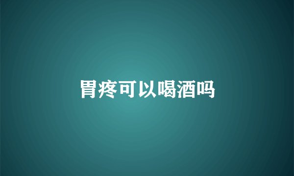 胃疼可以喝酒吗