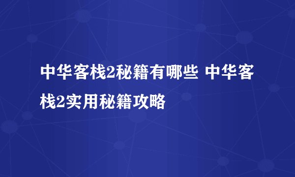 中华客栈2秘籍有哪些 中华客栈2实用秘籍攻略