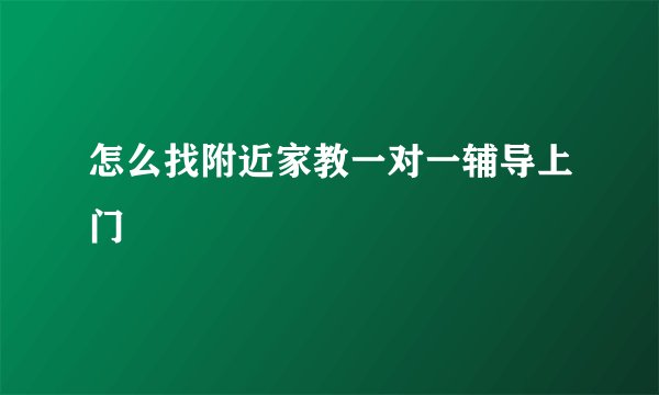 怎么找附近家教一对一辅导上门